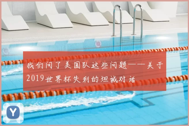 我们问了美国队这些问题——关于2019世界杯失利的坦诚对话