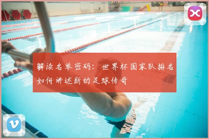 解读名单密码：世界杯国家队排名如何讲述新的足球传奇