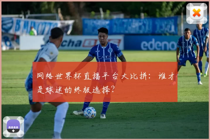 网络世界杯直播平台大比拼：谁才是球迷的终极选择？
