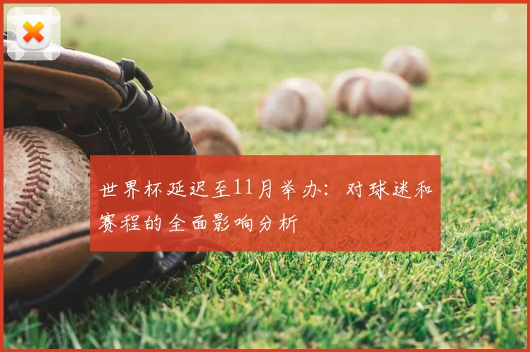 世界杯延迟至11月举办：对球迷和赛程的全面影响分析