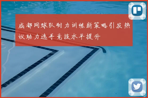 成都网球队耐力训练新策略引发热议助力选手竞技水平提升