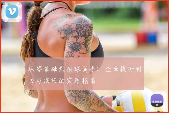 从零基础到排球高手：全面提升耐力与技巧的实用指南