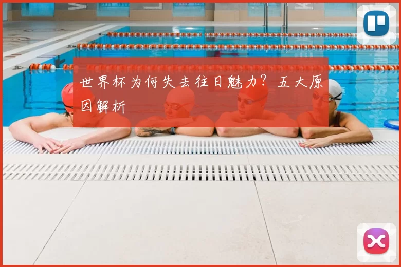 世界杯为何失去往日魅力?五大原因解析