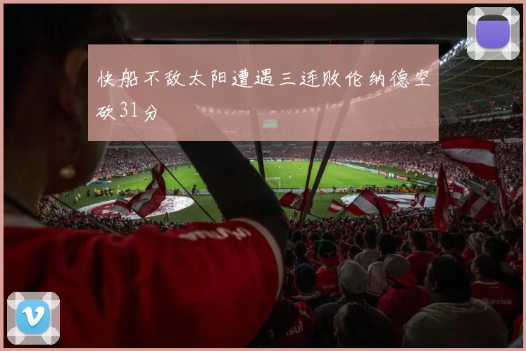 快船不敌太阳遭遇三连败伦纳德空砍31分