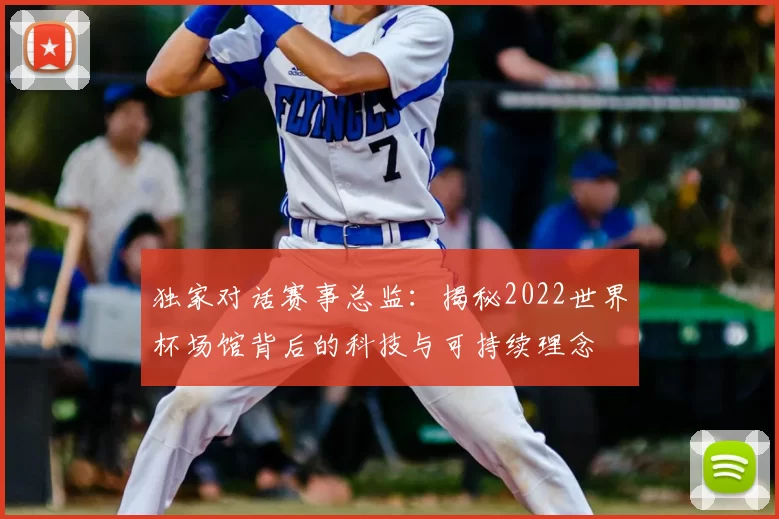 独家对话赛事总监:揭秘2022世界杯场馆背后的科技与可持续理念