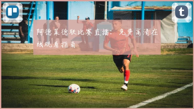 阿德莱德联比赛直播:免费高清在线观看指南