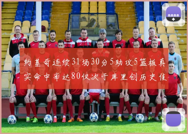 约基奇连续31场30分5助攻5篮板真实命中率达80仅次于库里创历史佳绩