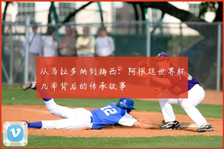 从马拉多纳到梅西：阿根廷世界杯几率背后的传承故事