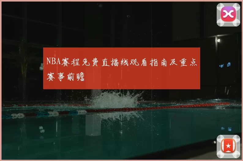 NBA赛程免费直播线观看指南及重点赛事前瞻