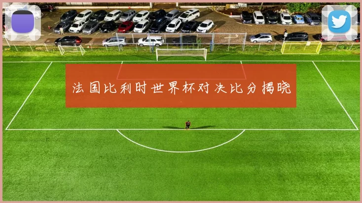 法国比利时世界杯对决比分揭晓