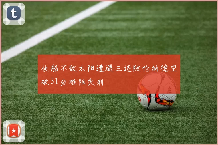 快船不敌太阳遭遇三连败伦纳德空砍31分难阻失利