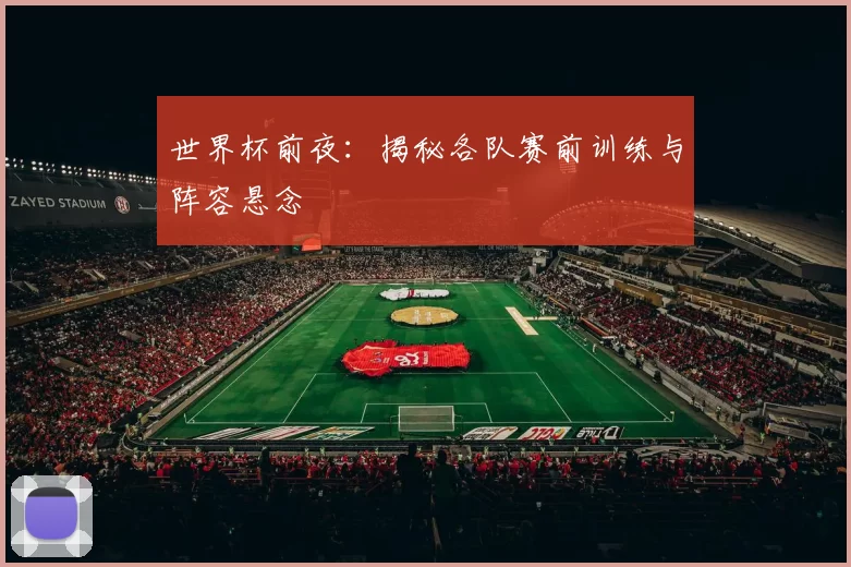 世界杯前夜:揭秘各队赛前训练与阵容悬念
