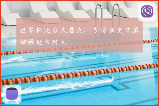 世界杯比分大盘点：专访历史学家回顾经典对决