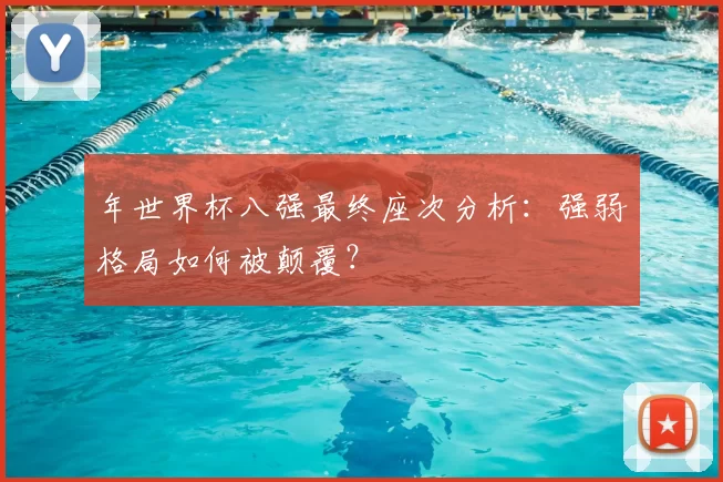 年世界杯八强最终座次分析:强弱格局如何被颠覆?