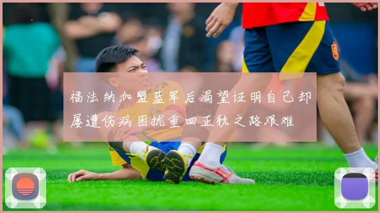 福法纳加盟蓝军后渴望证明自己却屡遭伤病困扰重回正轨之路艰难