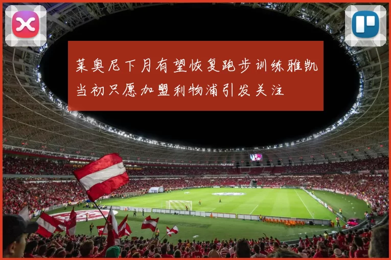莱奥尼下月有望恢复跑步训练雅凯当初只愿加盟利物浦引发关注