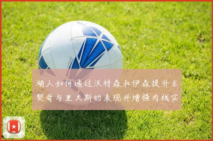 湖人如何通过沃特森和伊森提升东契奇与里夫斯的表现并增强内线实力
