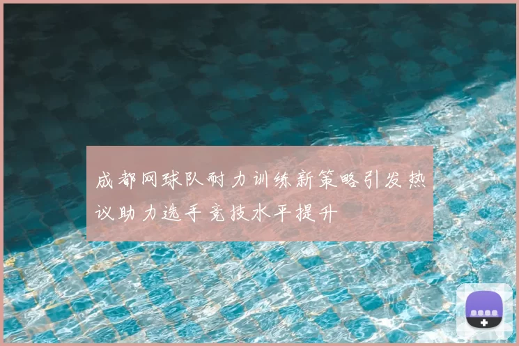 成都网球队耐力训练新策略引发热议助力选手竞技水平提升