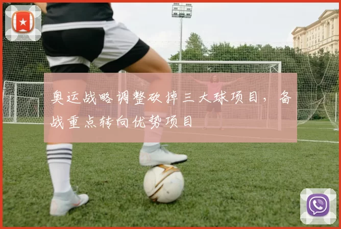 奥运战略调整砍掉三大球项目,备战重点转向优势项目