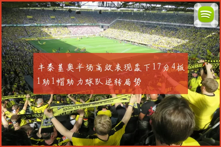 丰泰基奥半场高效表现轰下17分4板1助1帽助力球队逆转局势
