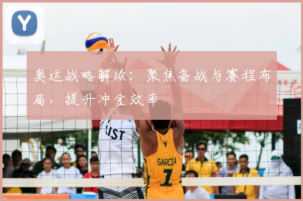奥运战略解读：聚焦备战与赛程布局，提升冲金效率