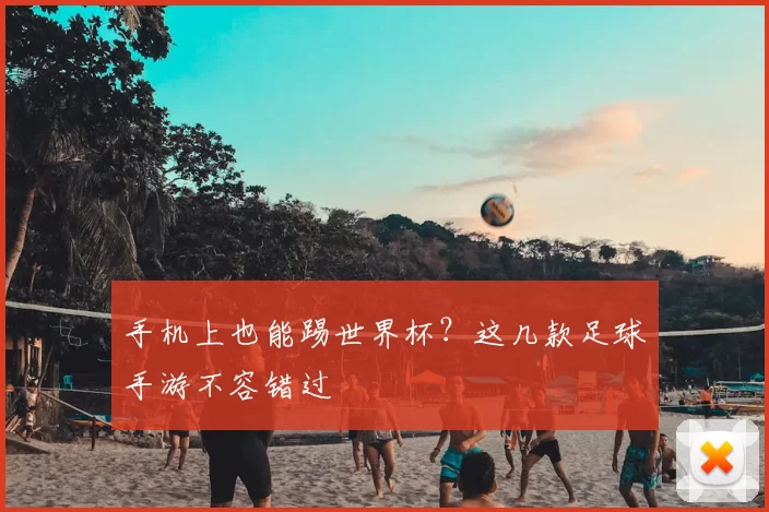 手机上也能踢世界杯?这几款足球手游不容错过