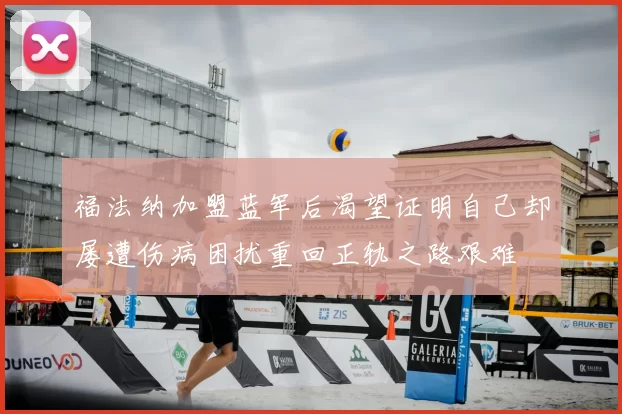 福法纳加盟蓝军后渴望证明自己却屡遭伤病困扰重回正轨之路艰难