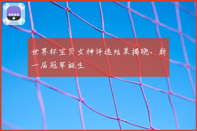 世界杯宝贝女神评选结果揭晓，新一届冠军诞生