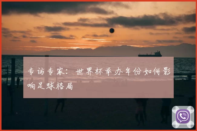 专访专家：世界杯举办年份如何影响足球格局