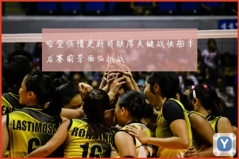哈登伤情更新将缺席关键战快船季后赛前景面临挑战