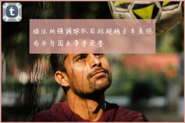 福法纳强调球队目标超越去年表现而非与国米争夺荣誉