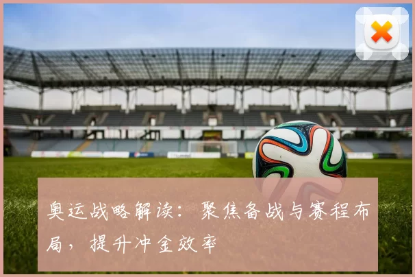 奥运战略解读:聚焦备战与赛程布局,提升冲金效率