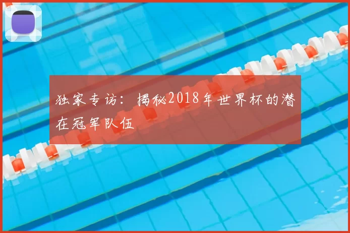 独家专访：揭秘2018年世界杯的潜在冠军队伍