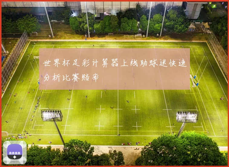 世界杯足彩计算器上线助球迷快速分析比赛赔率