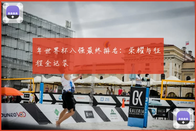 年世界杯八强最终排名:荣耀与征程全记录