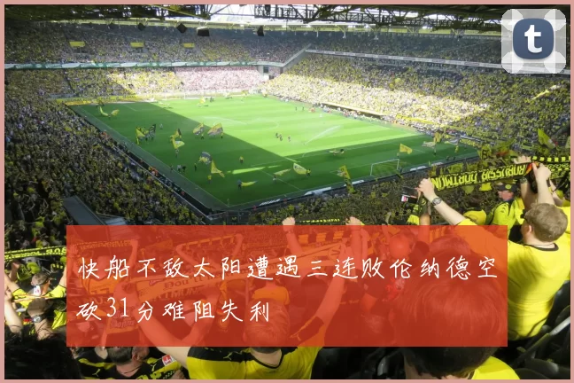 快船不敌太阳遭遇三连败伦纳德空砍31分难阻失利