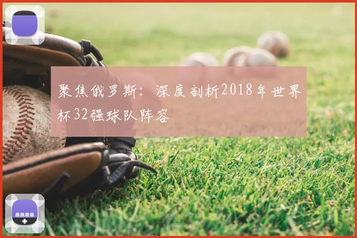 聚焦俄罗斯:深度剖析2018年世界杯32强球队阵容