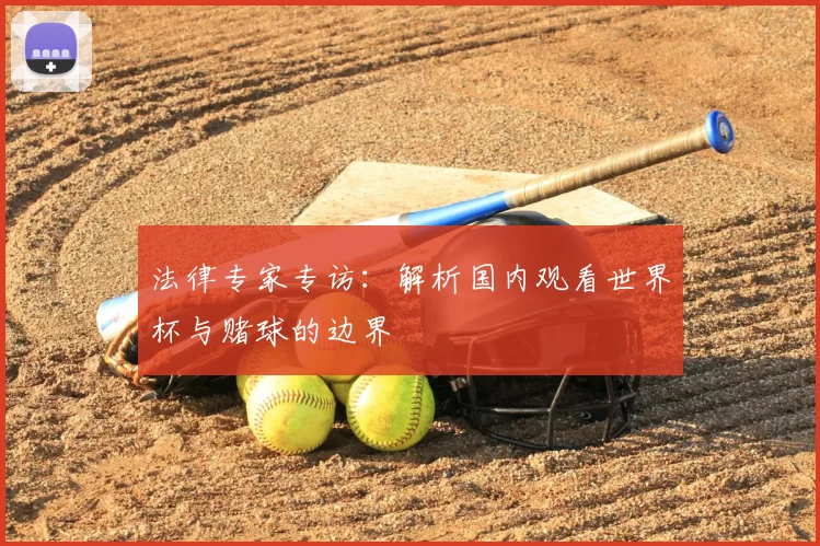 法律专家专访:解析国内观看世界杯与赌球的边界