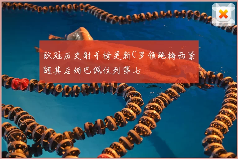 欧冠历史射手榜更新C罗领跑梅西紧随其后姆巴佩位列第七