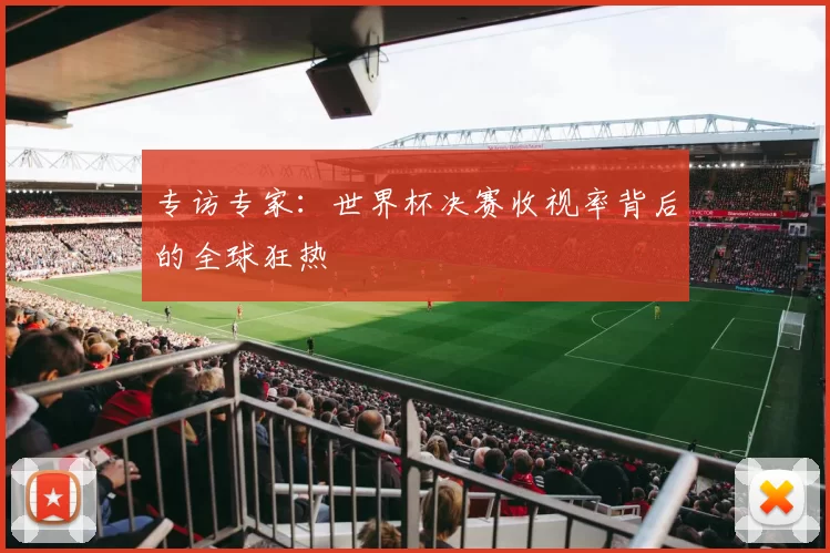 专访专家:世界杯决赛收视率背后的全球狂热