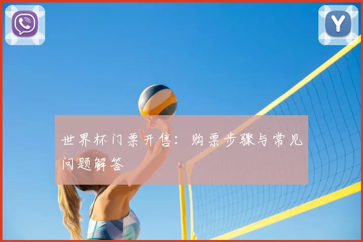 世界杯门票开售:购票步骤与常见问题解答