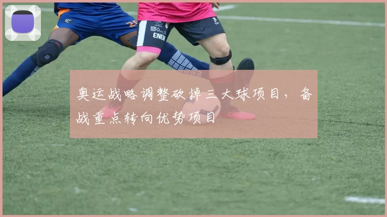 奥运战略调整砍掉三大球项目，备战重点转向优势项目