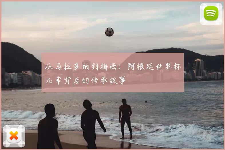 从马拉多纳到梅西：阿根廷世界杯几率背后的传承故事