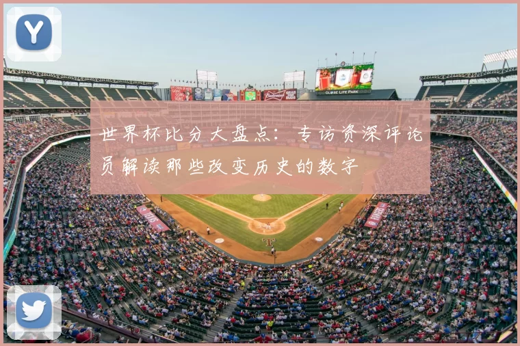世界杯比分大盘点：专访资深评论员解读那些改变历史的数字
