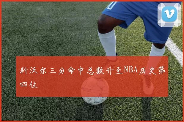 科沃尔三分命中总数升至NBA历史第四位
