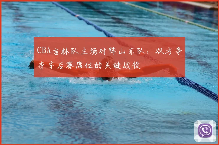 CBA吉林队主场对阵山东队,双方争夺季后赛席位的关键战役