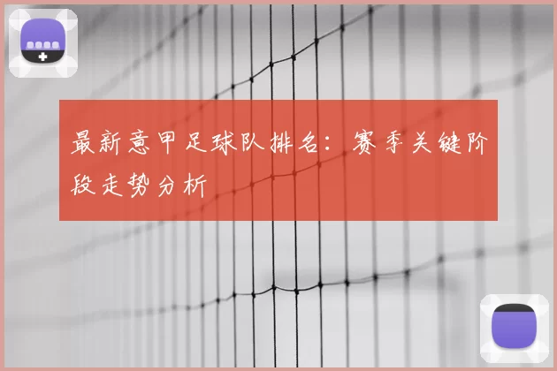 最新意甲足球队排名:赛季关键阶段走势分析