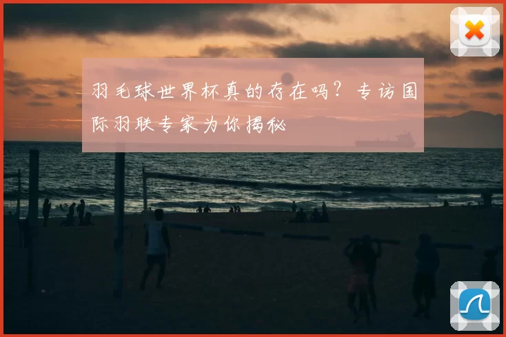 羽毛球世界杯真的存在吗？专访国际羽联专家为你揭秘