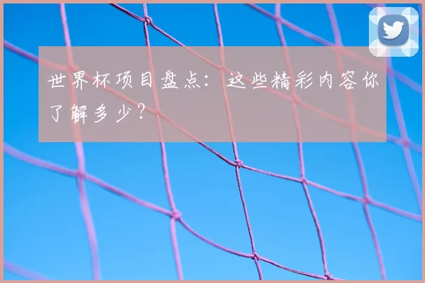 世界杯项目盘点：这些精彩内容你了解多少？