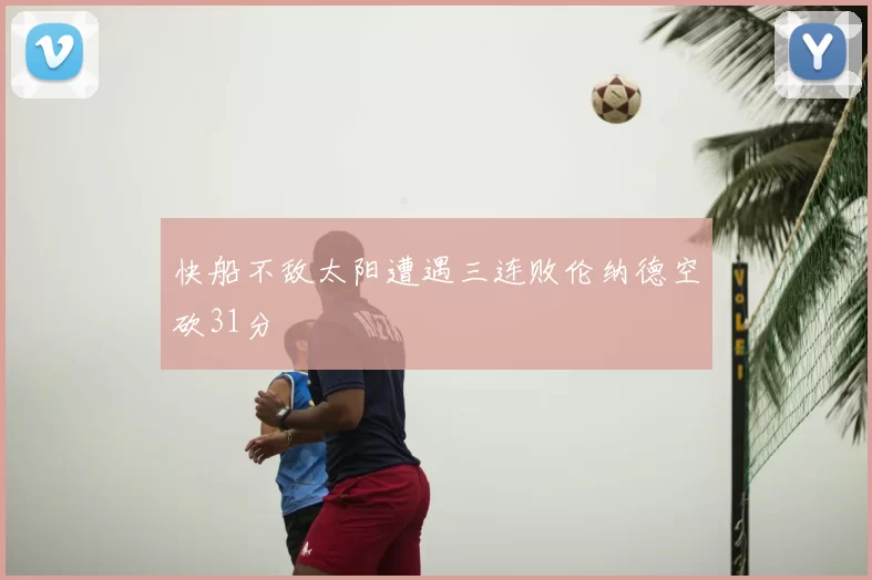 快船不敌太阳遭遇三连败伦纳德空砍31分